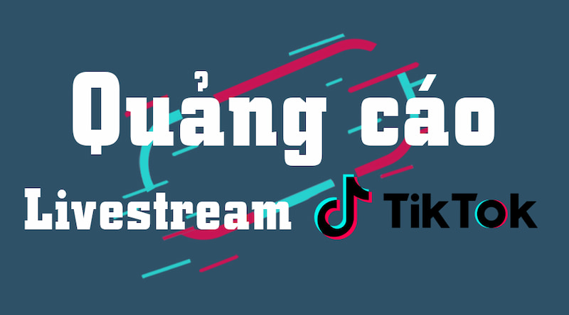 Chạy quảng cáo video livestream Tiktok tăng lượt tiếp cận